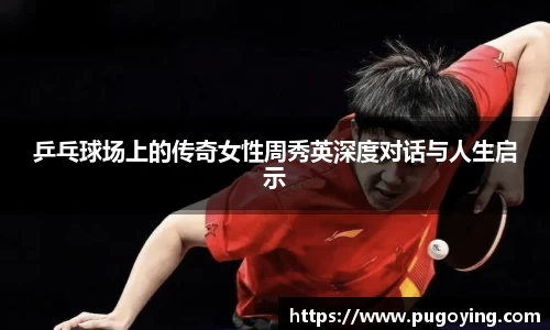 乒乓球场上的传奇女性周秀英深度对话与人生启示