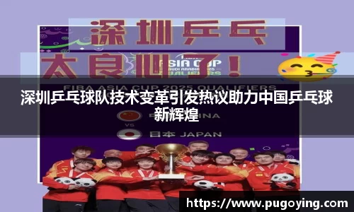 深圳乒乓球队技术变革引发热议助力中国乒乓球新辉煌